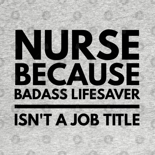 Nurse Because Badass Lifesaver Isn't A Job Title by Textee Store